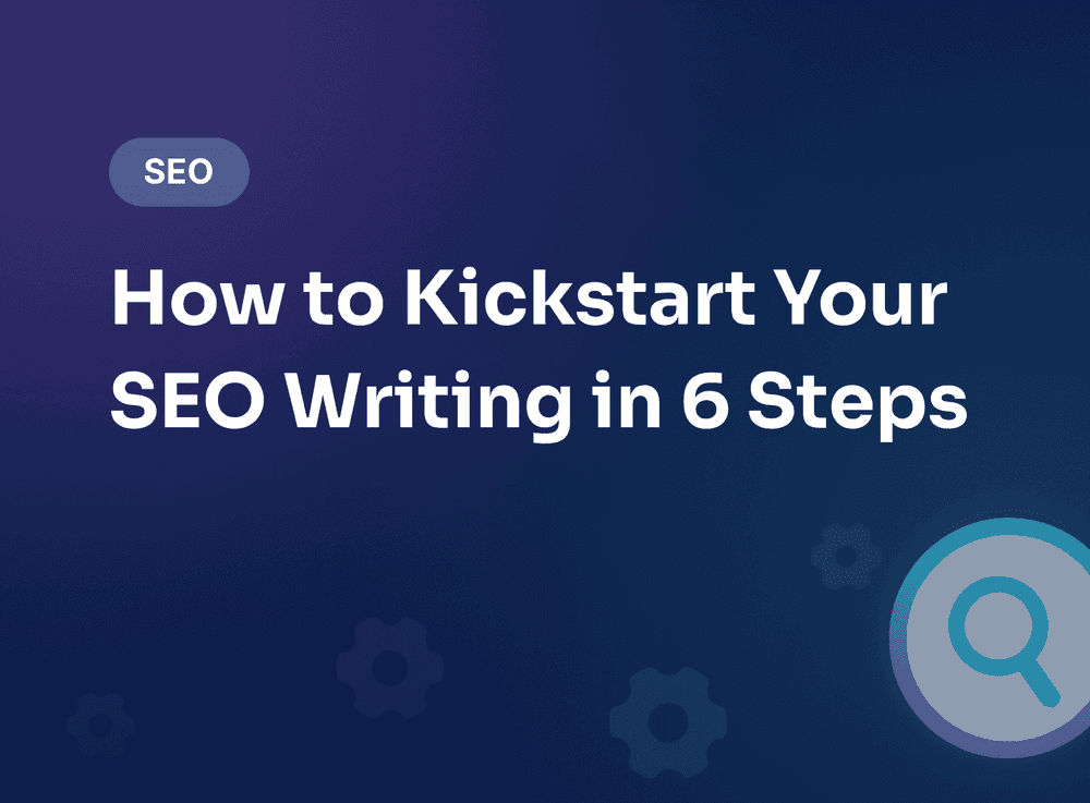 How to Kickstart Your SEO Writing in 6 Steps